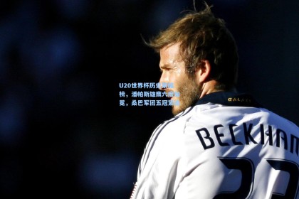 彩经网官网首页_U20世界杯历史荣耀榜，潘帕斯雄鹰六度加冕，桑巴军团五冠紧追