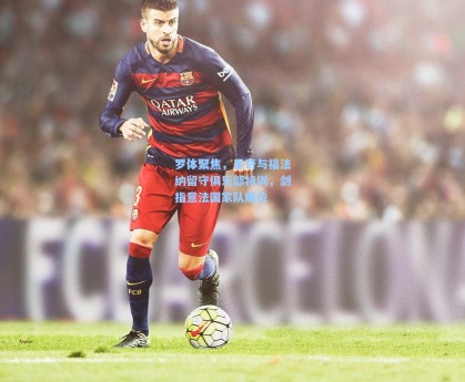 彩经网：罗体聚焦，里奇与福法纳留守俱乐部特训，剑指意法国家队席位