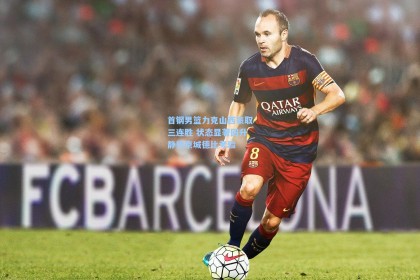 彩经网官网首页-首钢男篮力克山西豪取三连胜 状态显著回升静待京城德比考验