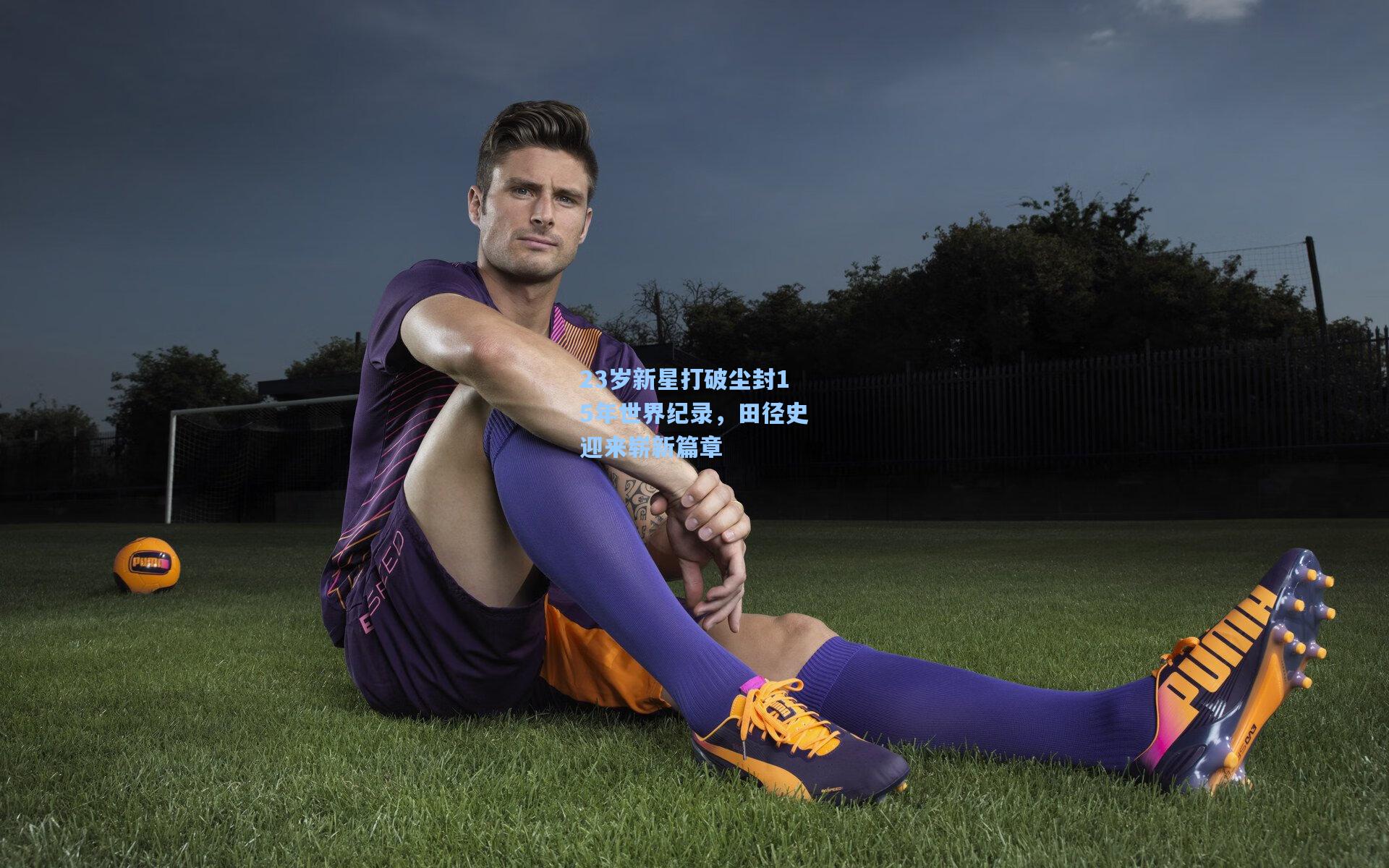 23岁新星打破尘封15年世界纪录，田径史迎来崭新篇章