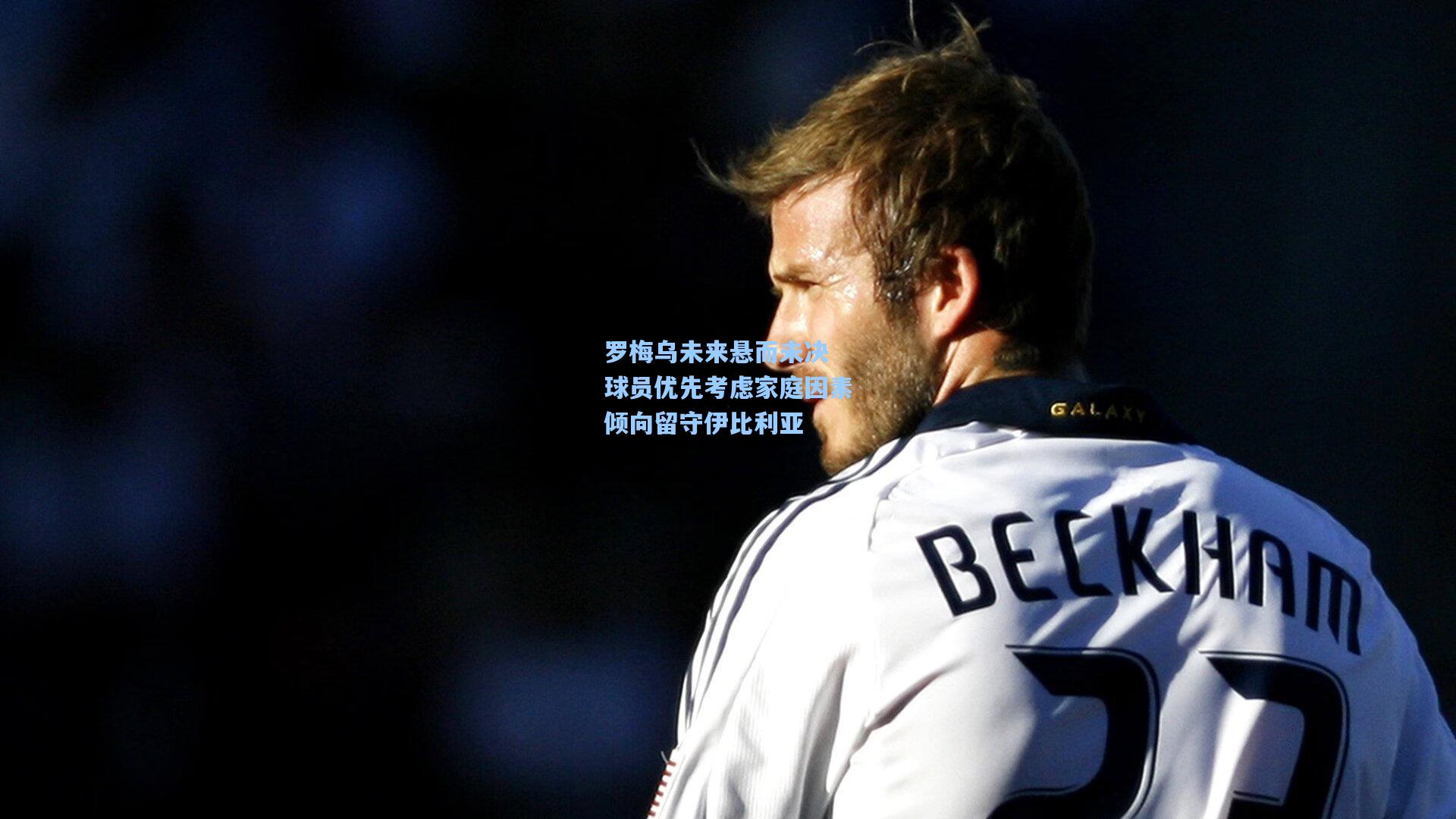 罗梅乌未来悬而未决 球员优先考虑家庭因素倾向留守伊比利亚