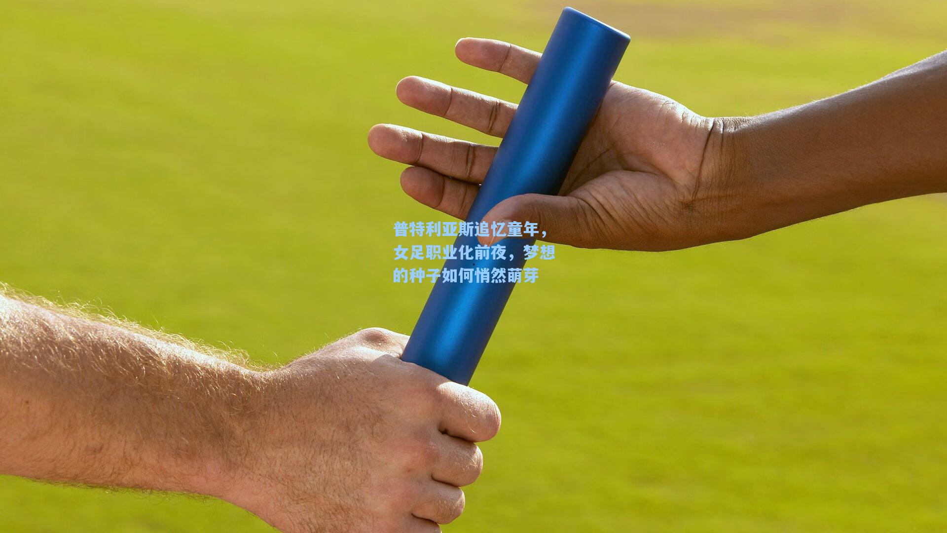 普特利亚斯追忆童年,女足职业化前夜,梦想的种子如何悄然萌芽