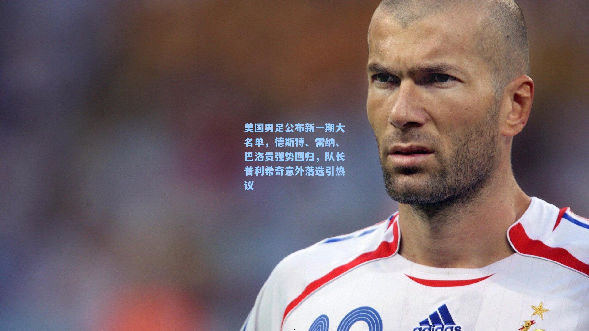 美国男足公布新一期大名单，德斯特、雷纳、巴洛贡强势回归，队长普利希奇意外落选引热议