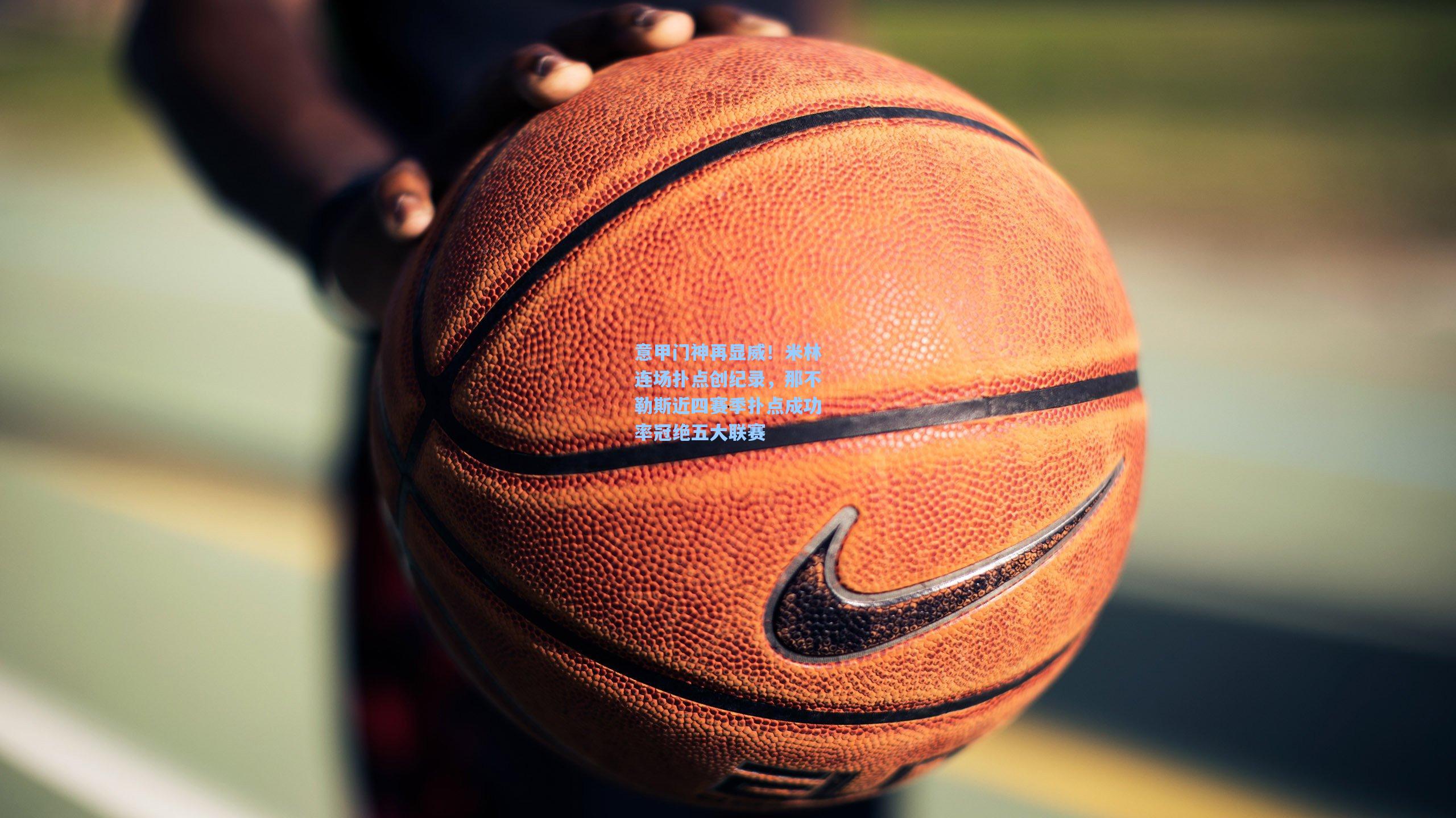 意甲门神再显威！米林连场扑点创纪录，那不勒斯近四赛季扑点成功率冠绝五大联赛