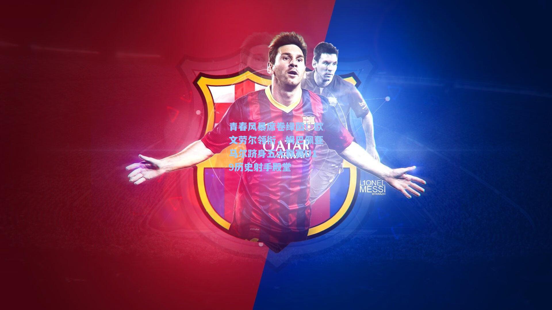 青春风暴席卷绿茵！欧文劳尔领衔，姆巴佩亚马尔跻身五大联赛U19历史射手殿堂