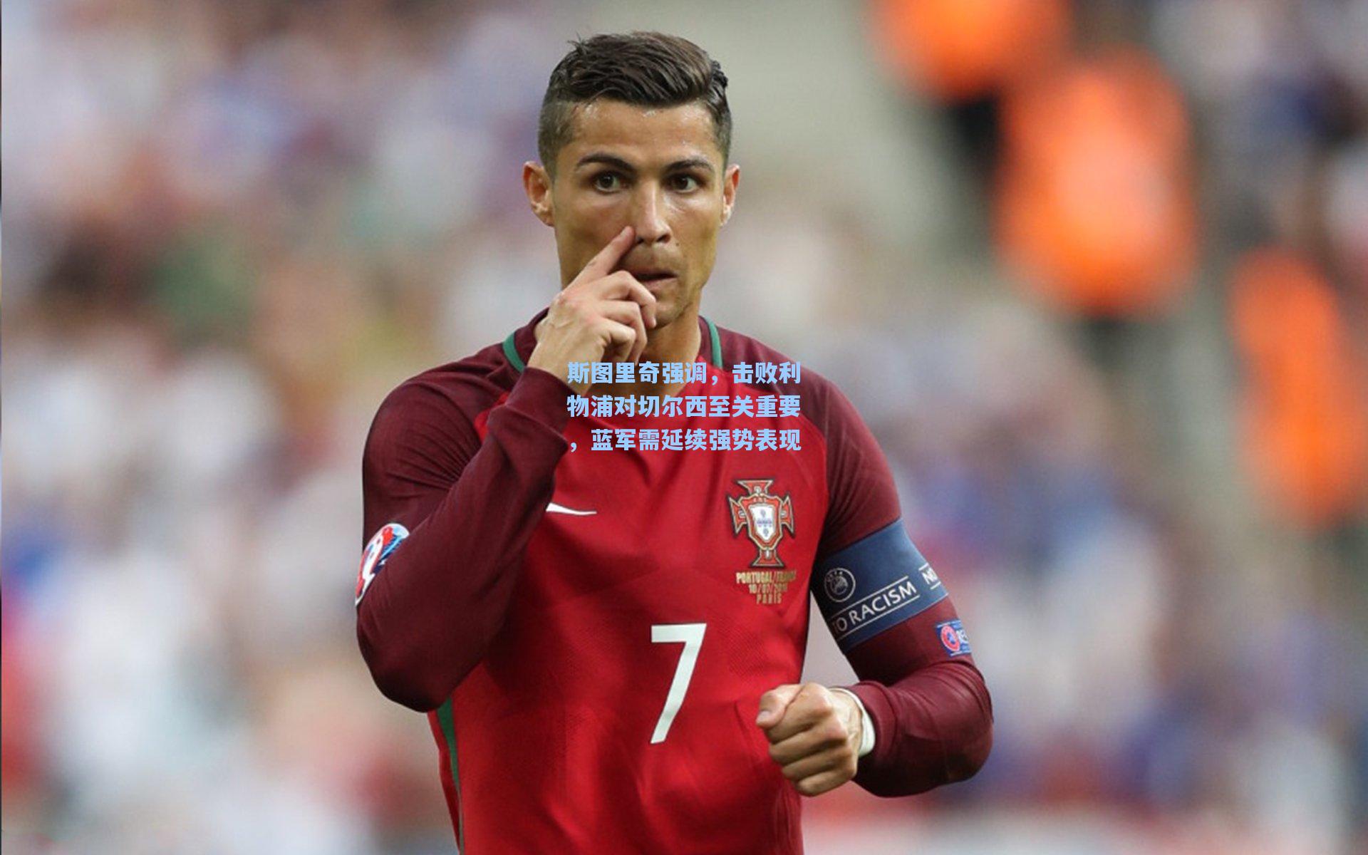 斯图里奇强调，击败利物浦对切尔西至关重要，蓝军需延续强势表现