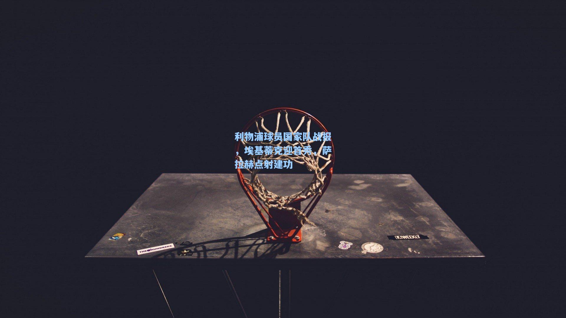 利物浦球员国家队战报，埃基蒂克迎首秀，萨拉赫点射建功