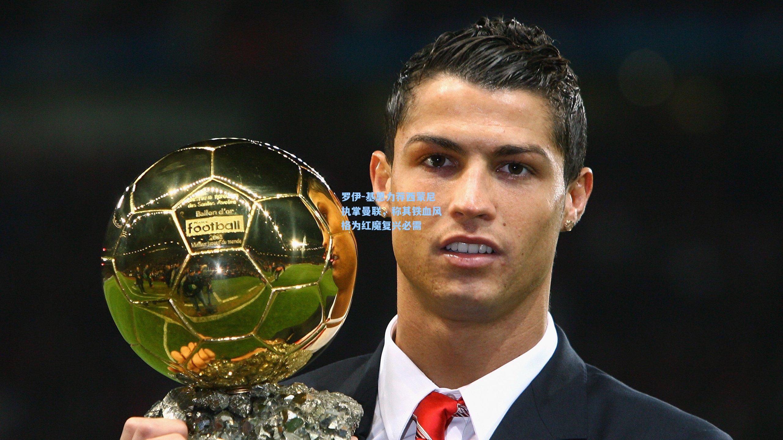 罗伊-基恩力荐西蒙尼执掌曼联，称其铁血风格为红魔复兴必需