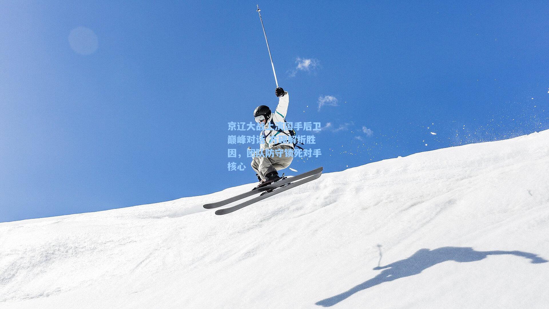 京辽大战上演国手后卫巅峰对话 方硕解析胜因，团队防守锁死对手核心