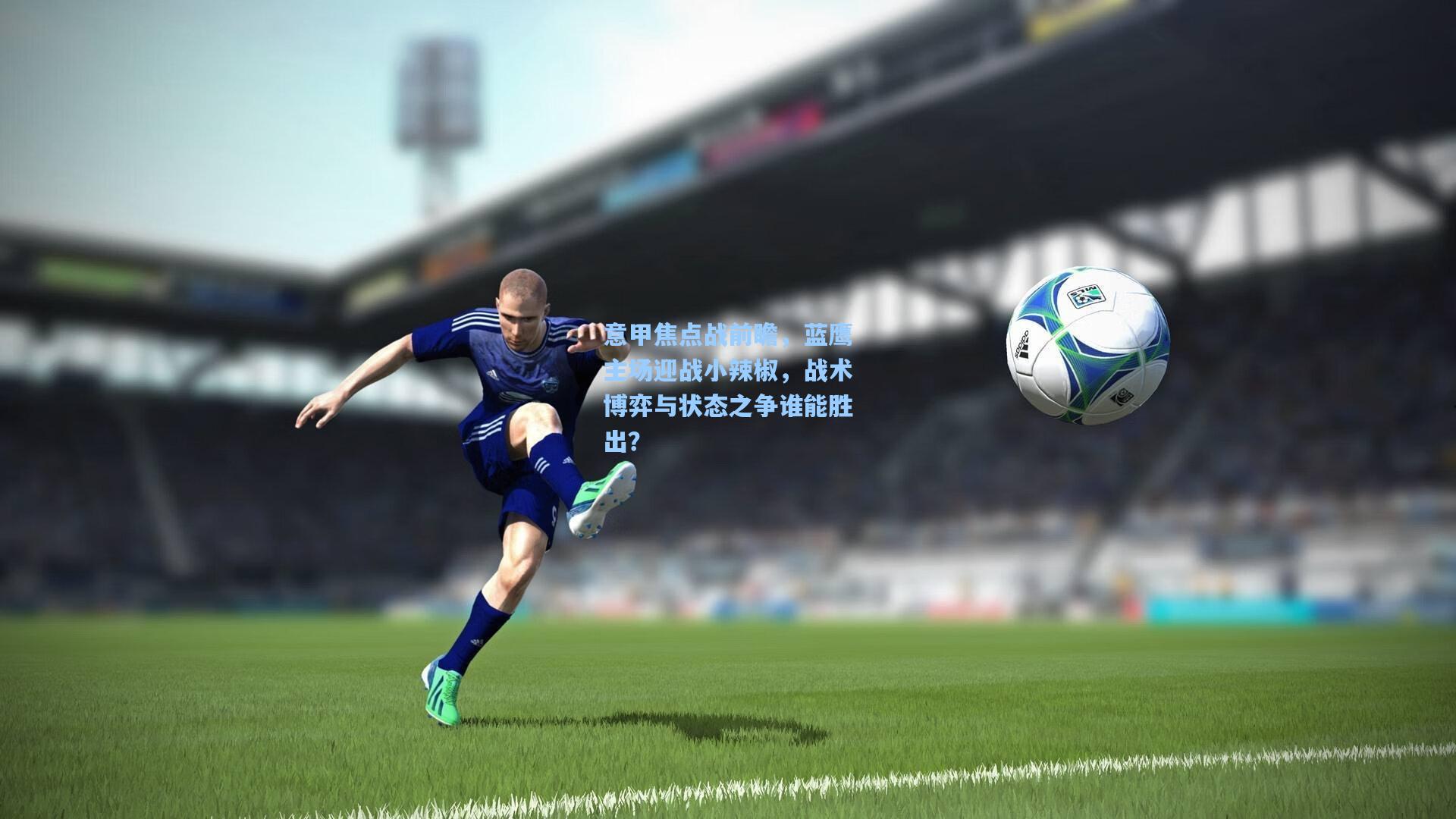 意甲焦点战前瞻，蓝鹰主场迎战小辣椒，战术博弈与状态之争谁能胜出？