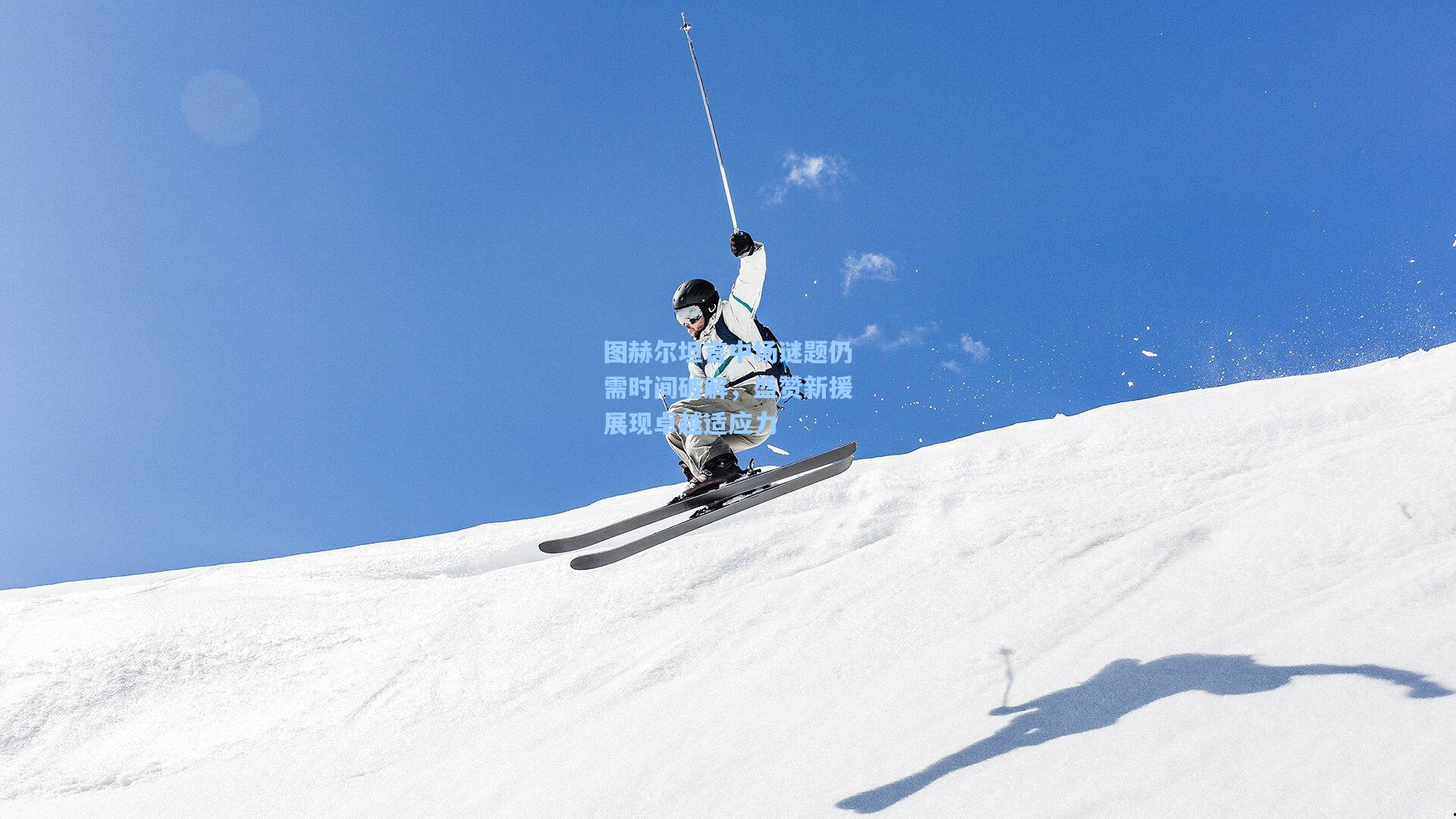 图赫尔坦言中场谜题仍需时间破解，盛赞新援展现卓越适应力