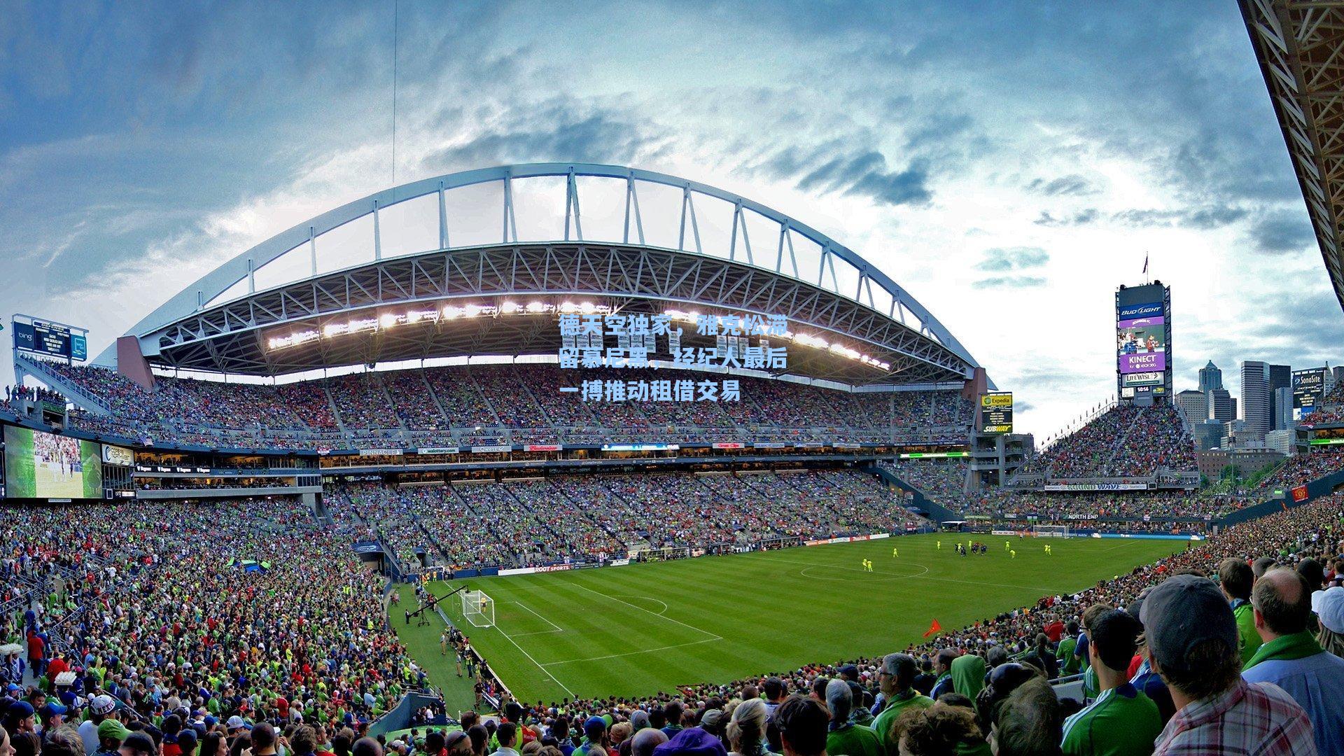 德天空独家,雅克松滞留慕尼黑,经纪人最后一搏推动租借交易