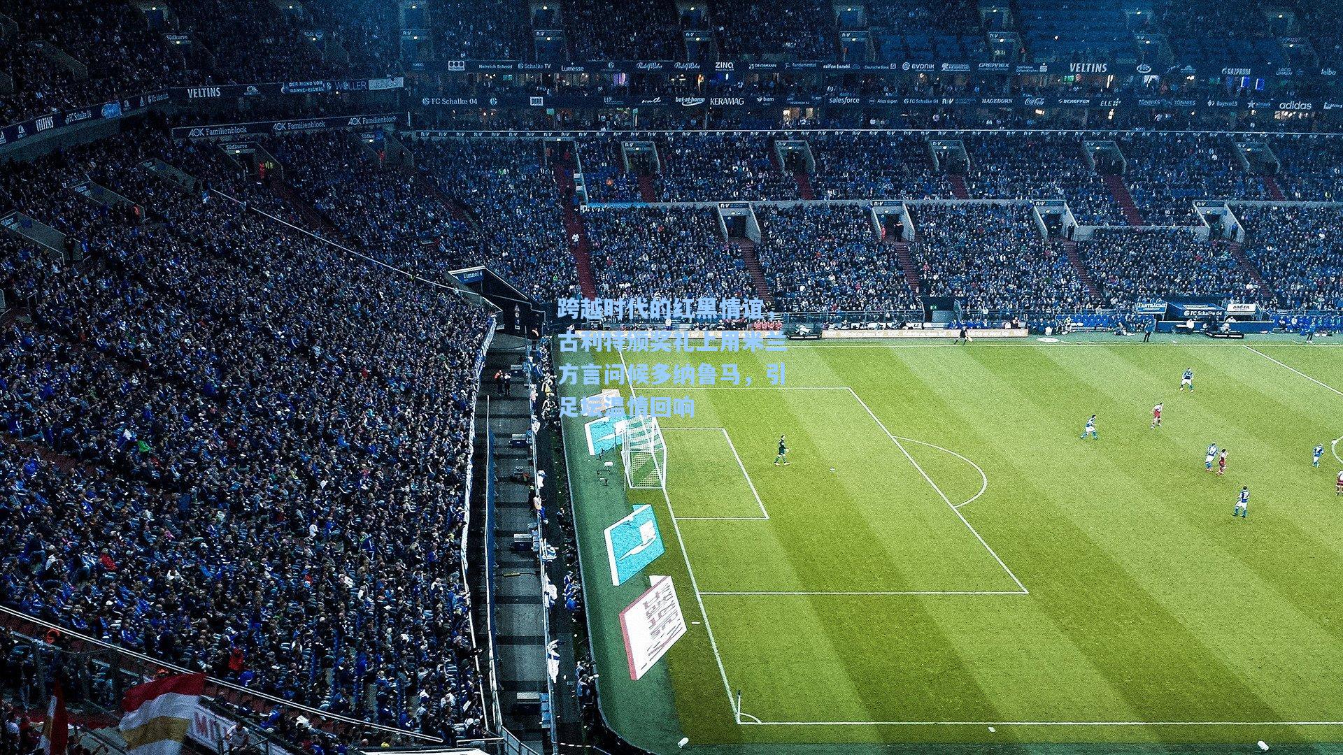 跨越时代的红黑情谊，古利特颁奖礼上用米兰方言问候多纳鲁马，引足坛温情回响